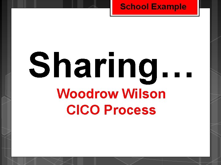 School Example Sharing… Woodrow Wilson CICO Process 