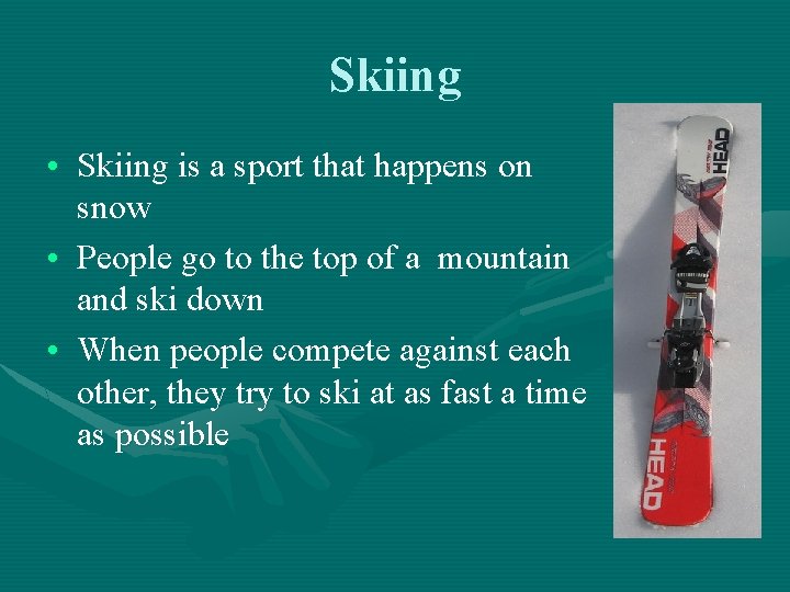 Skiing • Skiing is a sport that happens on snow • People go to