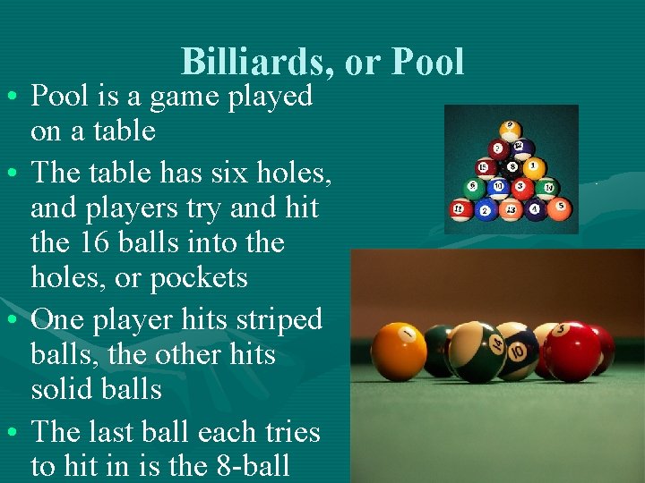 Billiards, or Pool • Pool is a game played on a table • The