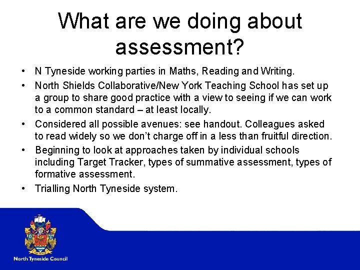 What are we doing about assessment? • N Tyneside working parties in Maths, Reading