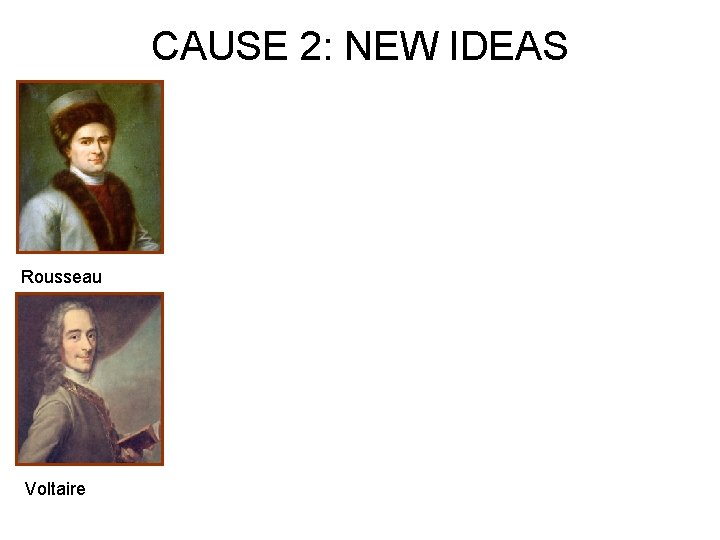 CAUSE 2: NEW IDEAS Rousseau Voltaire 
