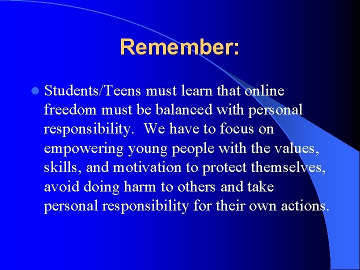 Remember: l Students/Teens must learn that online freedom must be balanced with personal responsibility.