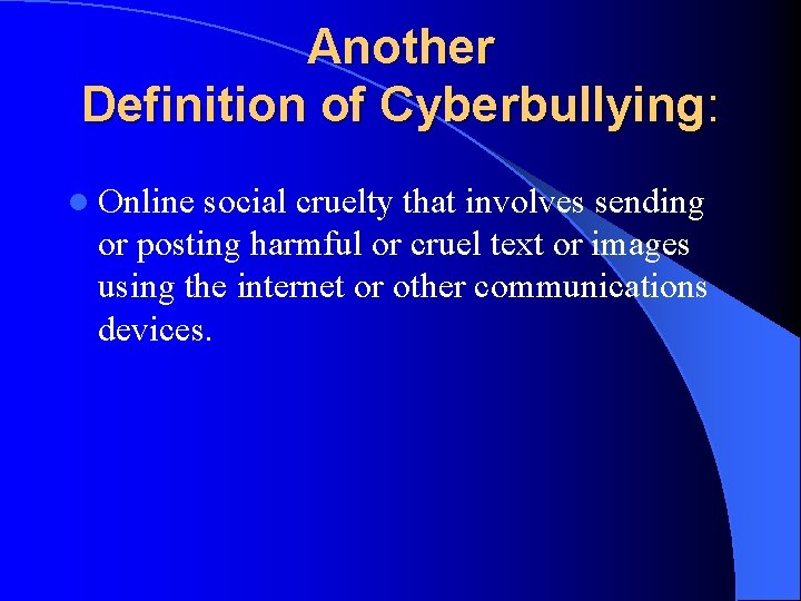 Another Definition of Cyberbullying: l Online social cruelty that involves sending or posting harmful