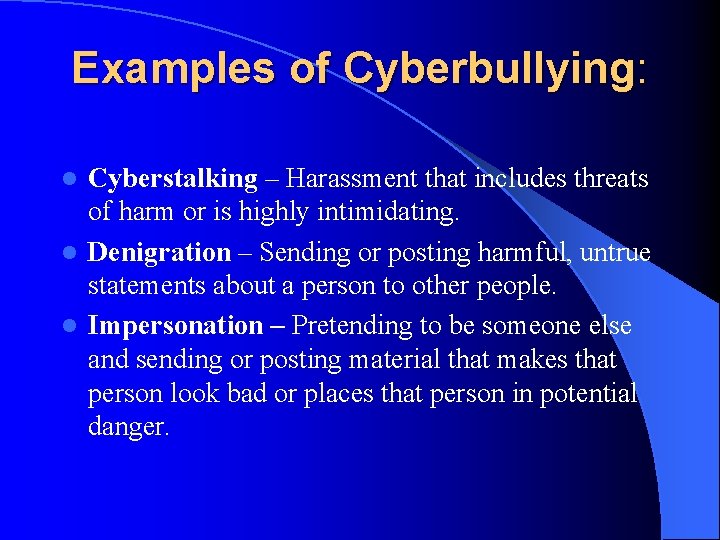 Examples of Cyberbullying: Cyberstalking – Harassment that includes threats of harm or is highly