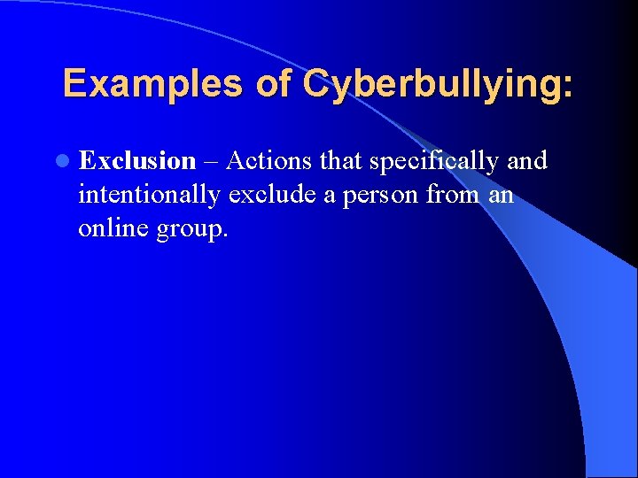 Examples of Cyberbullying: l Exclusion – Actions that specifically and intentionally exclude a person