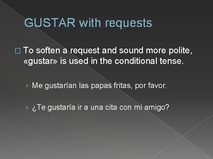 GUSTAR with requests � To soften a request and sound more polite, «gustar» is