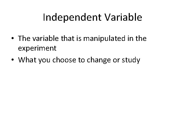 Independent Variable • The variable that is manipulated in the experiment • What you