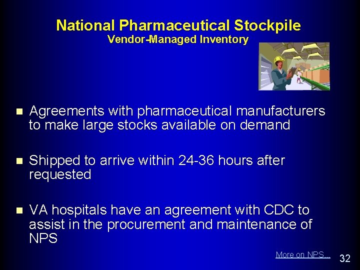 National Pharmaceutical Stockpile Vendor-Managed Inventory n Agreements with pharmaceutical manufacturers to make large stocks