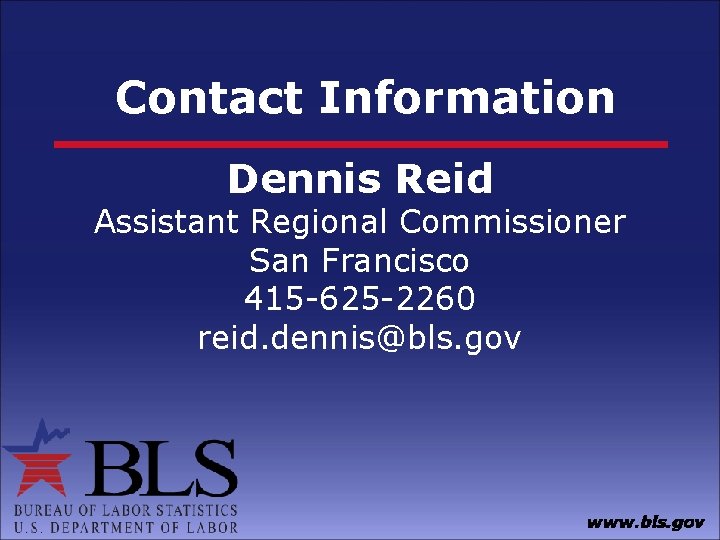 Contact Information Dennis Reid Assistant Regional Commissioner San Francisco 415 -625 -2260 reid. dennis@bls.