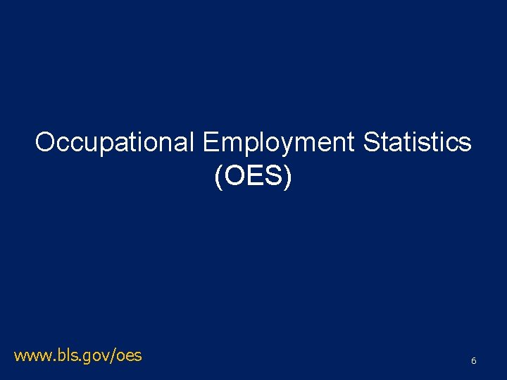 Occupational Employment Statistics (OES) www. bls. gov/oes 6 