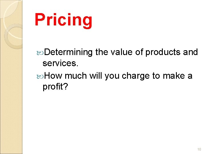 Pricing Determining the value of products and services. How much will you charge to