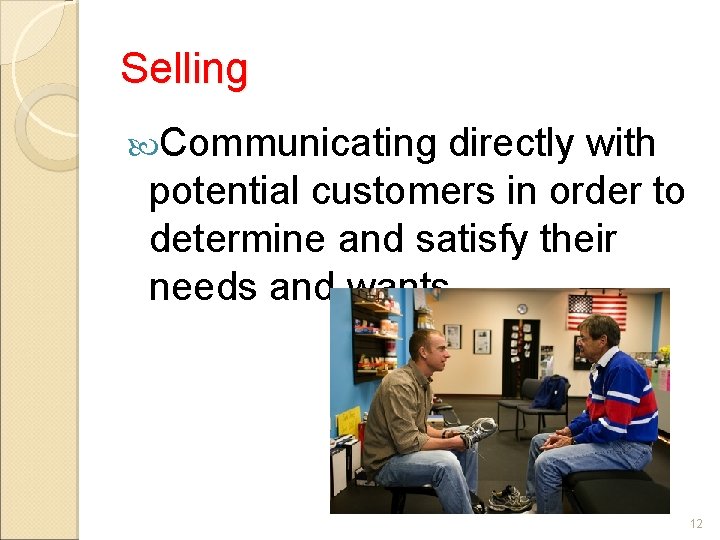 Selling Communicating directly with potential customers in order to determine and satisfy their needs