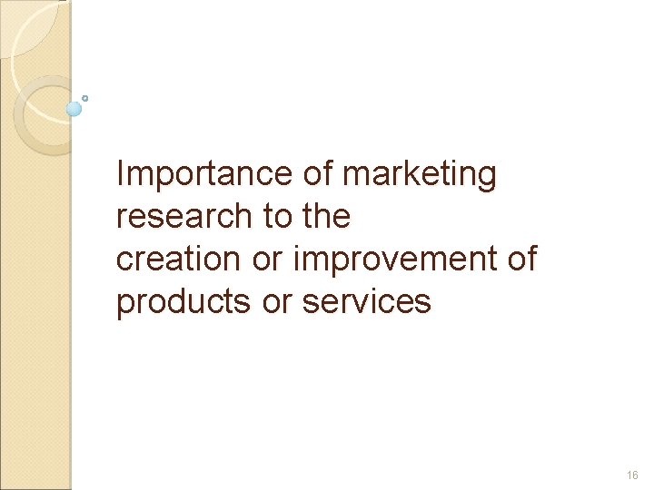 Importance of marketing research to the creation or improvement of products or services 16
