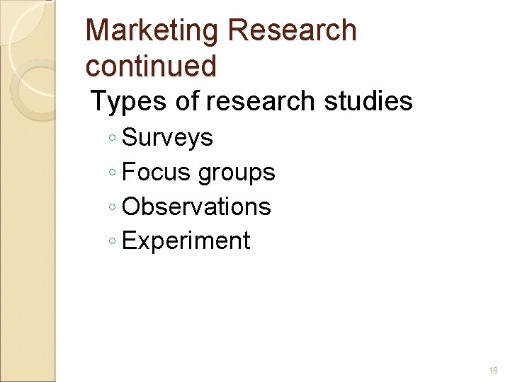 Marketing Research continued Types of research studies ◦ Surveys ◦ Focus groups ◦ Observations