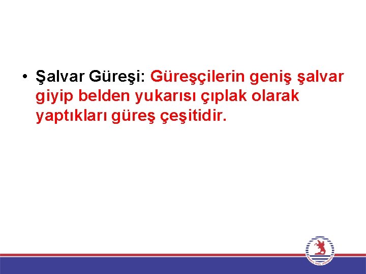  • Şalvar Güreşi: Güreşçilerin geniş şalvar giyip belden yukarısı çıplak olarak yaptıkları güreş