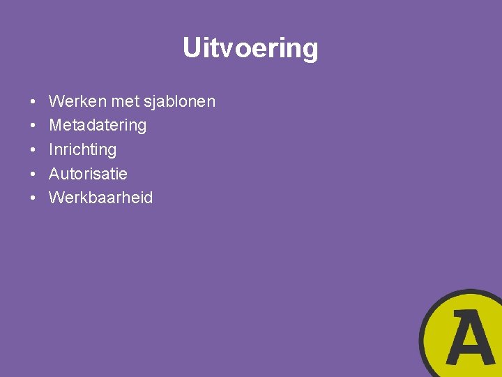 Uitvoering • • • Werken met sjablonen Metadatering Inrichting Autorisatie Werkbaarheid 