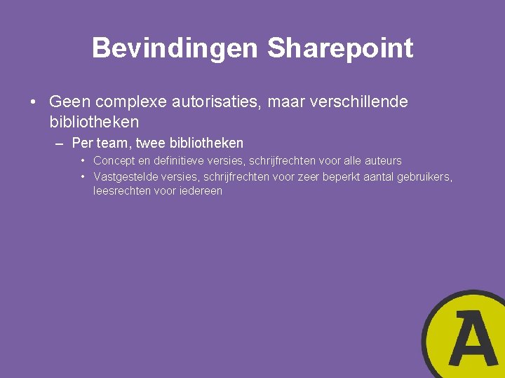 Bevindingen Sharepoint • Geen complexe autorisaties, maar verschillende bibliotheken – Per team, twee bibliotheken