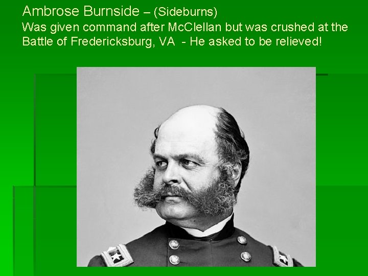 Ambrose Burnside – (Sideburns) Was given command after Mc. Clellan but was crushed at