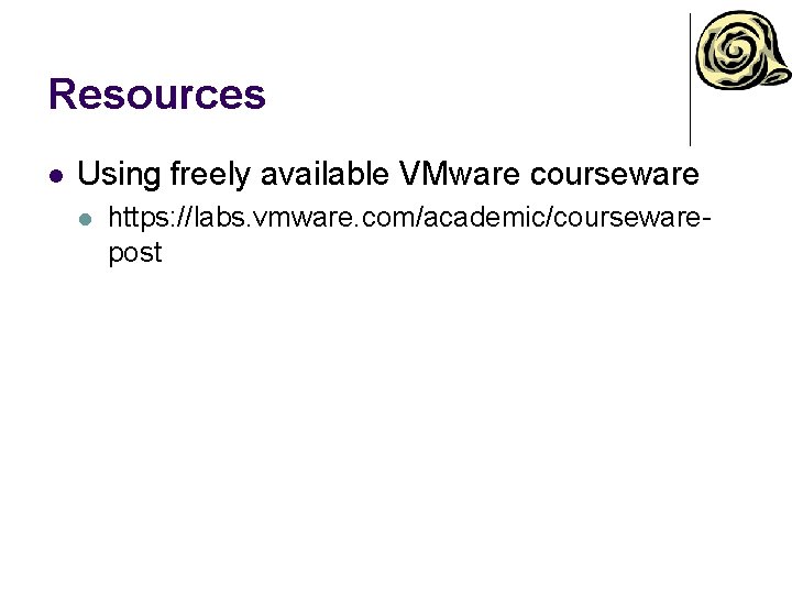 Resources l Using freely available VMware courseware l https: //labs. vmware. com/academic/coursewarepost 