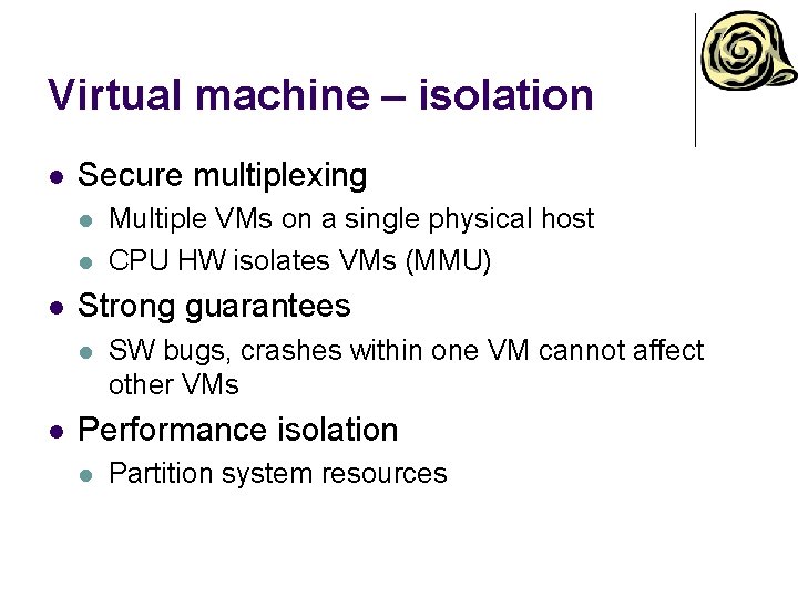 Virtual machine – isolation l Secure multiplexing l l l Strong guarantees l l