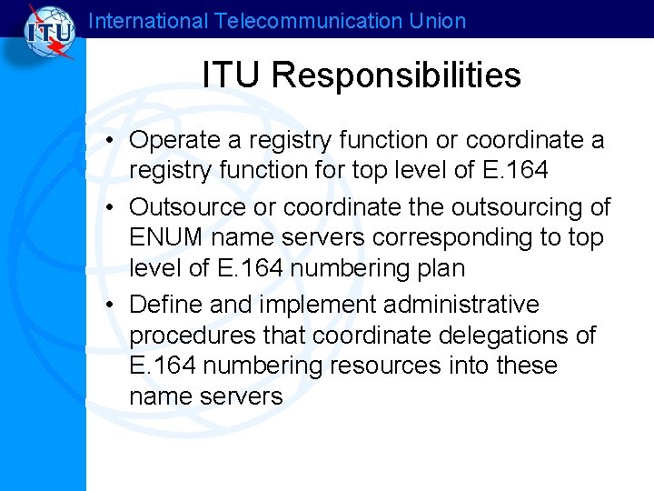 International Telecommunication Union ITU Responsibilities • Operate a registry function or coordinate a registry