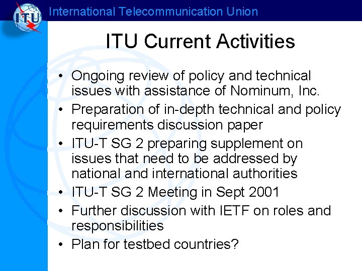 International Telecommunication Union ITU Current Activities • Ongoing review of policy and technical issues