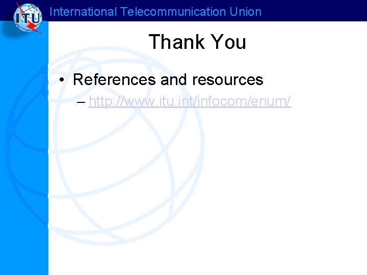 International Telecommunication Union Thank You • References and resources – http: //www. itu. int/infocom/enum/
