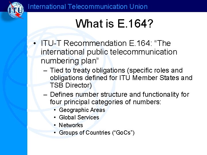 International Telecommunication Union What is E. 164? • ITU-T Recommendation E. 164: “The international