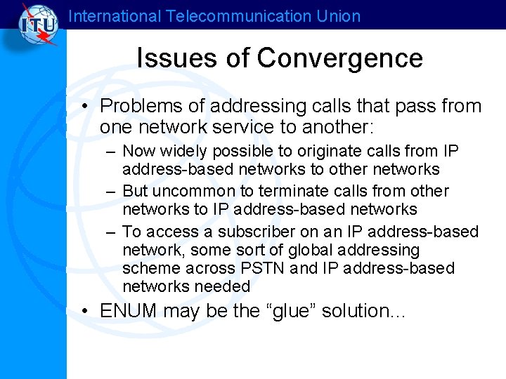 International Telecommunication Union Issues of Convergence • Problems of addressing calls that pass from