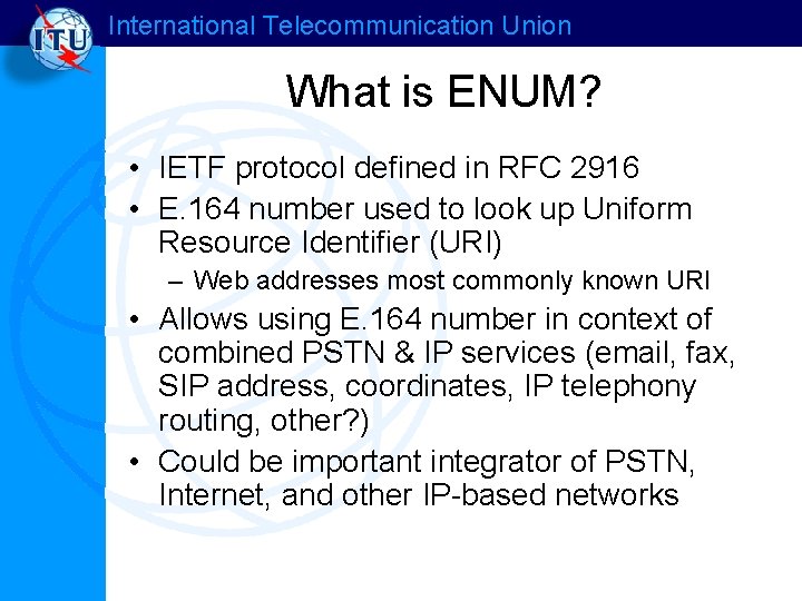 International Telecommunication Union What is ENUM? • IETF protocol defined in RFC 2916 •