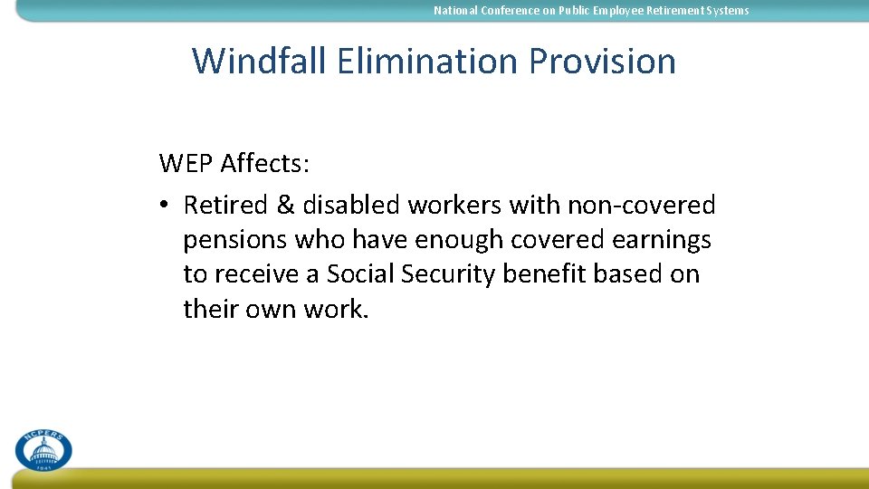 National Conference on Public Employee Retirement Systems Windfall Elimination Provision WEP Affects: • Retired