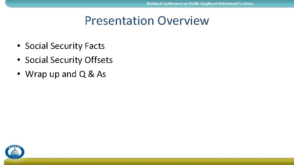 National Conference on Public Employee Retirement Systems Presentation Overview • Social Security Facts •
