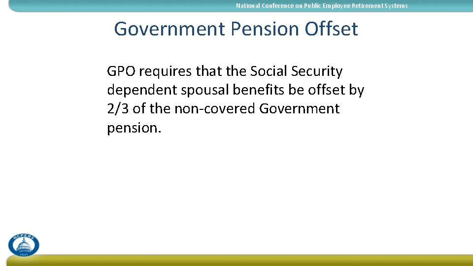 National Conference on Public Employee Retirement Systems Government Pension Offset • GPO requires that