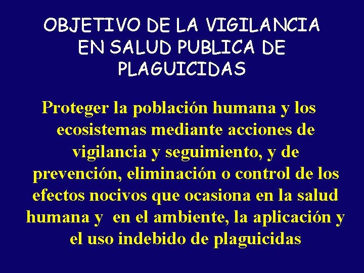 OBJETIVO DE LA VIGILANCIA EN SALUD PUBLICA DE PLAGUICIDAS Proteger la población humana y