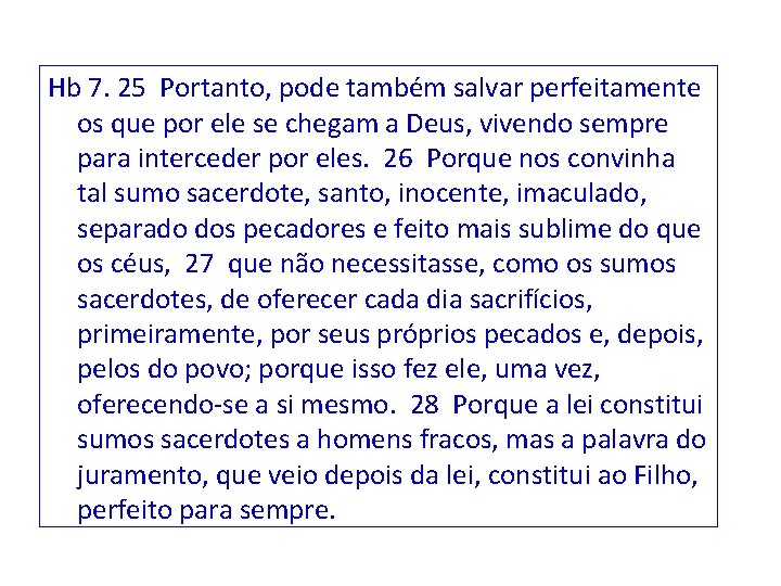 Hb 7. 25 Portanto, pode também salvar perfeitamente os que por ele se chegam