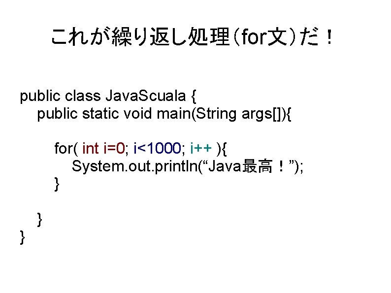 これが繰り返し処理（for文）だ！ public class Java. Scuala { public static void main(String args[]){ for( int i=0;