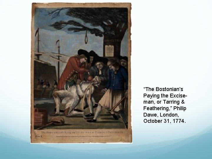 “The Bostonian’s Paying the Exciseman, or Tarring & Feathering, ” Philip Dawe, London, October