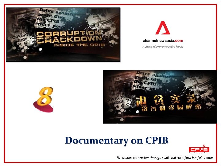 Documentary on CPIB To combat corruption through swift and sure, firm but fair action.