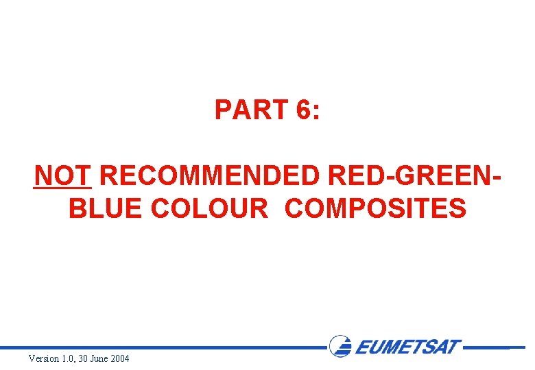 PART 6: NOT RECOMMENDED RED-GREENBLUE COLOUR COMPOSITES Version 1. 0, 30 June 2004 