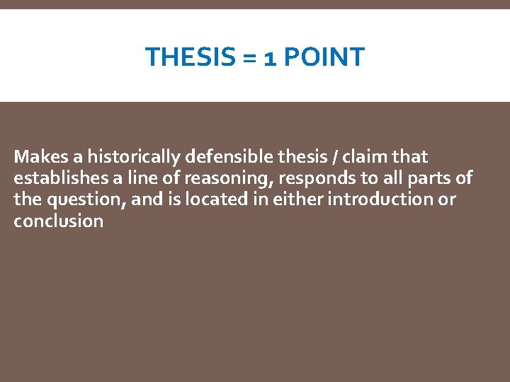 THESIS = 1 POINT Makes a historically defensible thesis / claim that establishes a