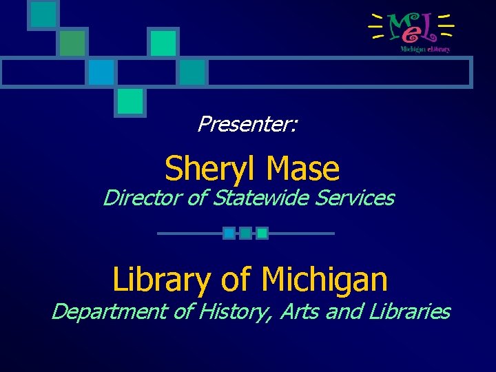 Presenter: Sheryl Mase Director of Statewide Services Library of Michigan Department of History, Arts