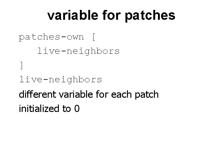 variable for patches-own [ live-neighbors ] live-neighbors different variable for each patch initialized to