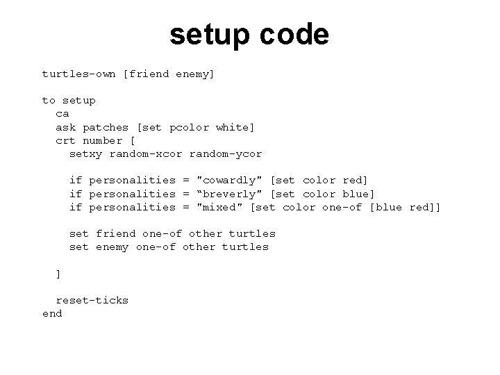 setup code turtles-own [friend enemy] to setup ca ask patches [set pcolor white] crt
