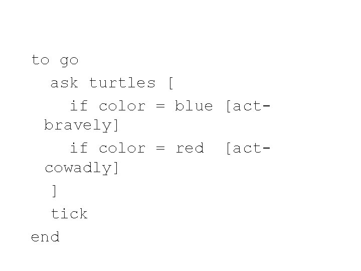 to go ask turtles [ if color = blue [actbravely] if color = red