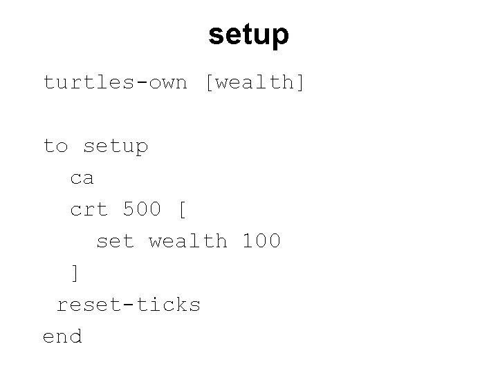 setup turtles-own [wealth] to setup ca crt 500 [ set wealth 100 ] reset-ticks