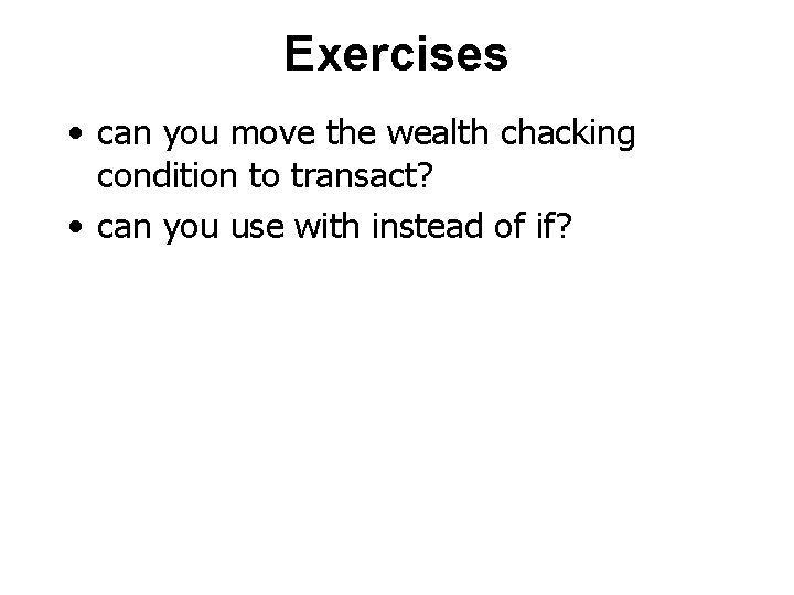 Exercises • can you move the wealth chacking condition to transact? • can you