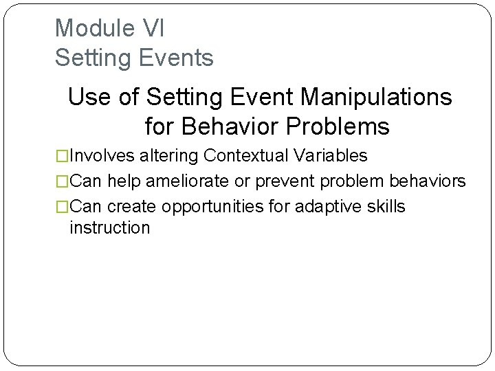 Module VI Setting Events Use of Setting Event Manipulations for Behavior Problems �Involves altering