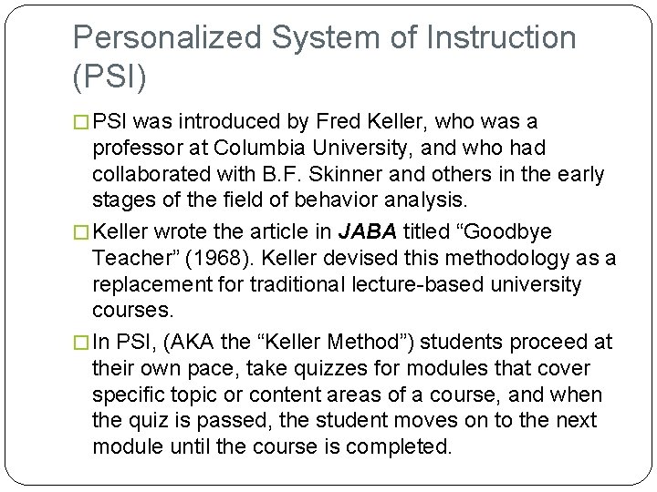 Personalized System of Instruction (PSI) � PSI was introduced by Fred Keller, who was