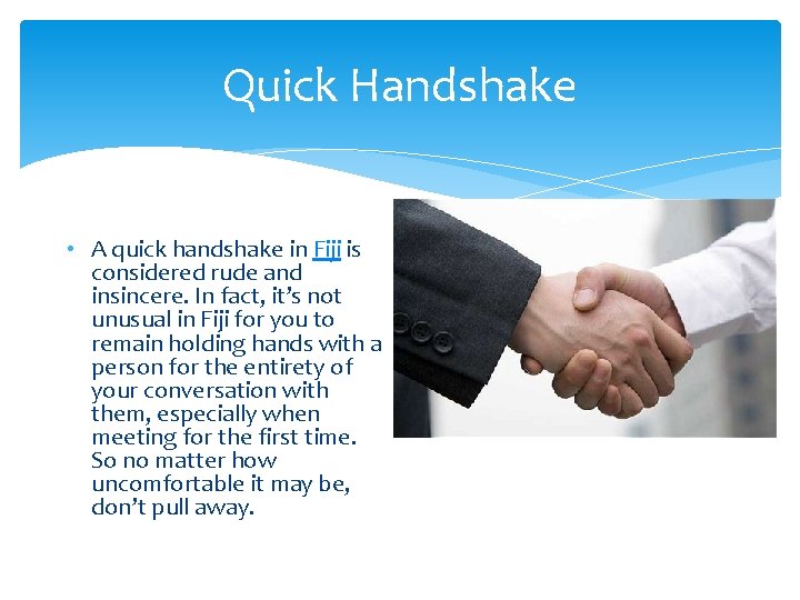Quick Handshake • A quick handshake in Fiji is considered rude and insincere. In