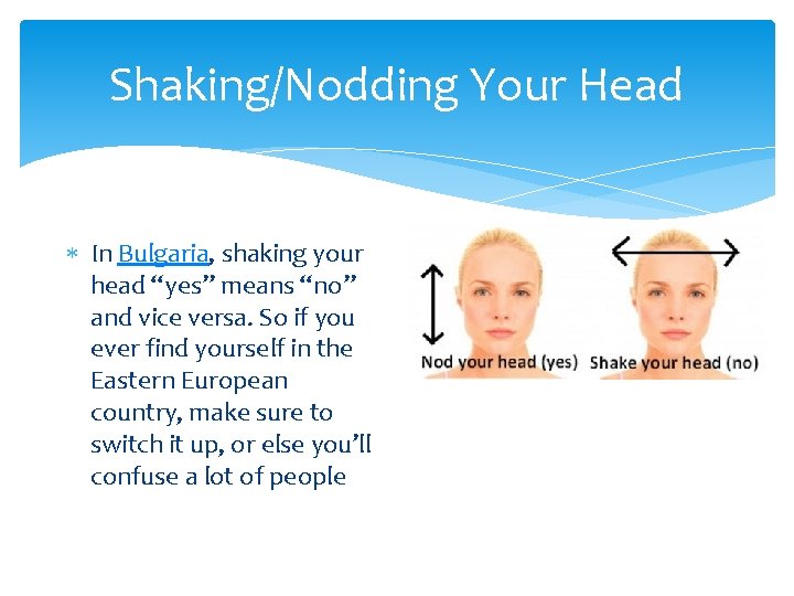 Shaking/Nodding Your Head In Bulgaria, shaking your head “yes” means “no” and vice versa.